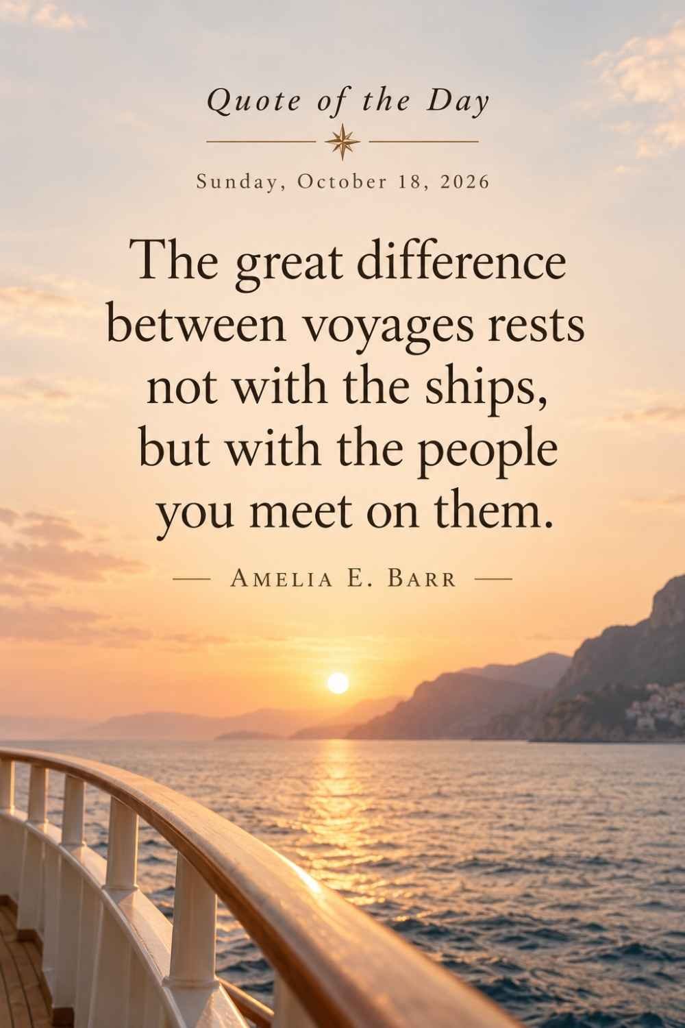 Quote of the Day for Sunday, October 18, 2026 by Amelia E. Barr: The great difference between voyages rests not with the ships, but with the people you meet on them.